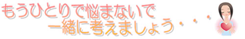 もう一人で悩まないで一緒に考えましょう